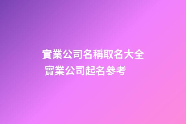 實業公司名稱取名大全 實業公司起名參考